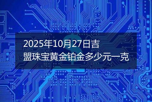 2025年10月27日吉盟珠宝黄金铂金多少元一克