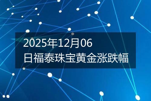 2025年12月06日福泰珠宝黄金涨跌幅