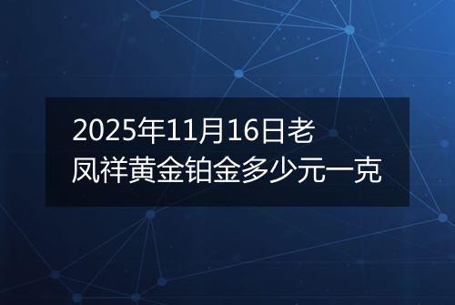 2025年11月16日老凤祥黄金铂金多少元一克