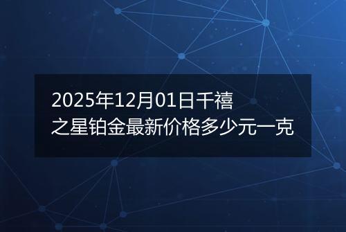2025年12月01日千禧之星铂金最新价格多少元一克