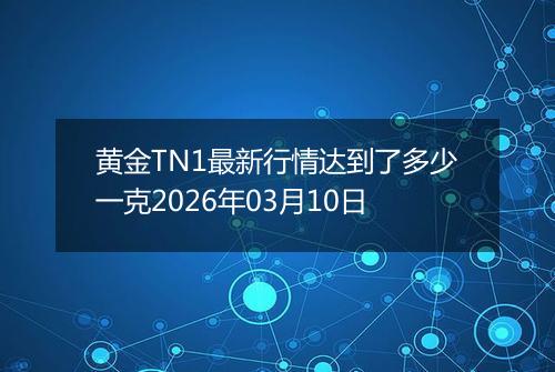 黄金TN1最新行情达到了多少一克2026年03月10日
