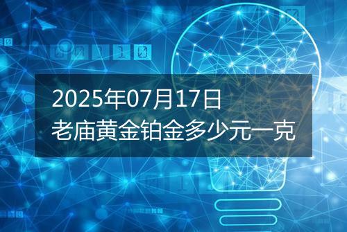 2025年07月17日老庙黄金铂金多少元一克