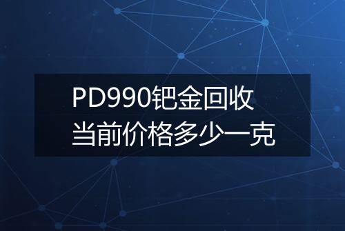 PD990钯金回收当前价格多少一克