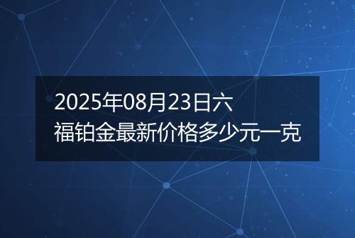 2025年08月23日六福铂金最新价格多少元一克
