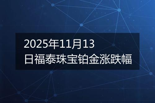 2025年11月13日福泰珠宝铂金涨跌幅
