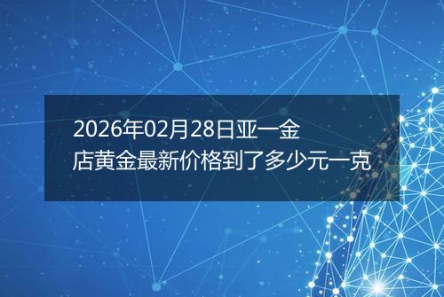 2026年02月28日亚一金店黄金最新价格到了多少元一克