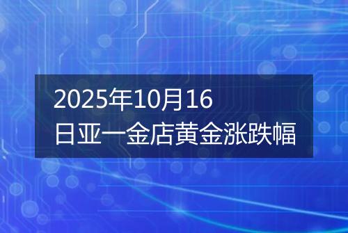 2025年10月16日亚一金店黄金涨跌幅