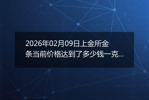 2026年02月09日上金所金条当前价格达到了多少钱一克2026年02月09日
