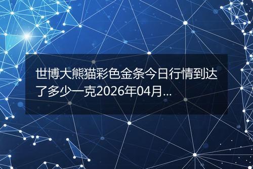 世博大熊猫彩色金条今日行情到达了多少一克2026年04月09日