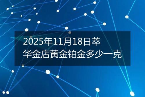 2025年11月18日萃华金店黄金铂金多少一克