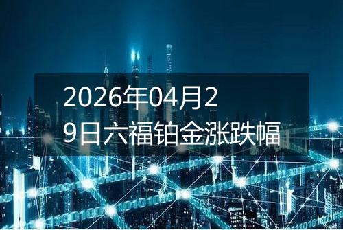 2026年04月29日六福铂金涨跌幅