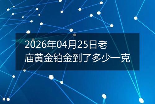 2026年04月25日老庙黄金铂金到了多少一克