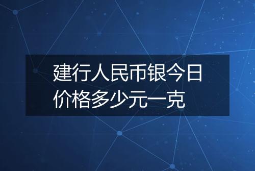 建行人民币银今日价格多少元一克