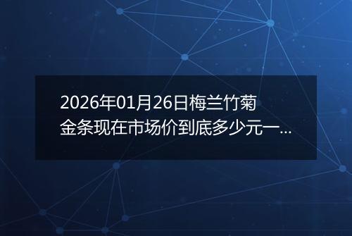 2026年01月26日梅兰竹菊金条现在市场价到底多少元一克