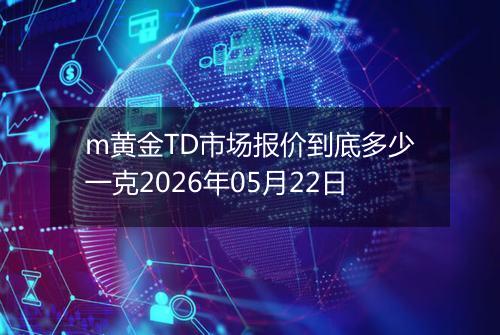 m黄金TD市场报价到底多少一克2026年05月22日