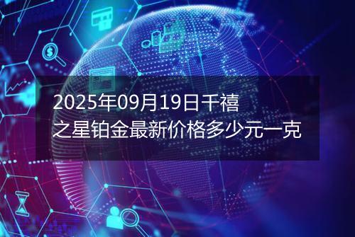 2025年09月19日千禧之星铂金最新价格多少元一克