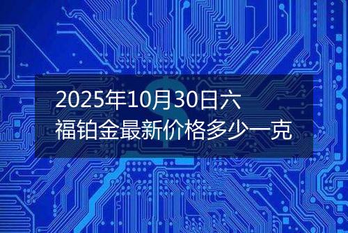 2025年10月30日六福铂金最新价格多少一克