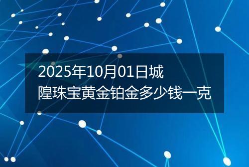 2025年10月01日城隍珠宝黄金铂金多少钱一克