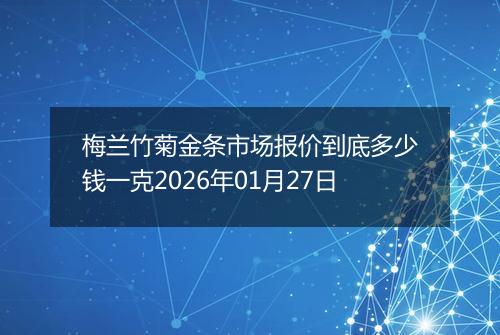 梅兰竹菊金条市场报价到底多少钱一克2026年01月27日