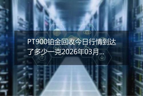 PT900铂金回收今日行情到达了多少一克2026年03月19日