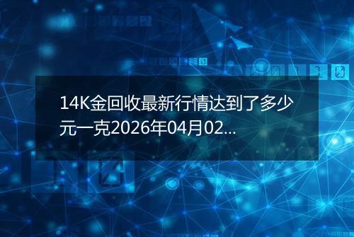 14K金回收最新行情达到了多少元一克2026年04月02日