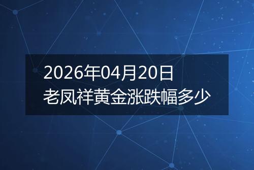2026年04月20日老凤祥黄金涨跌幅多少