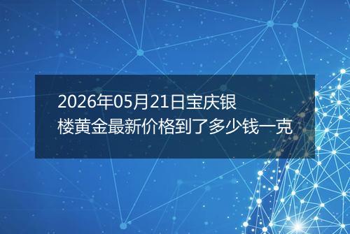 2026年05月21日宝庆银楼黄金最新价格到了多少钱一克