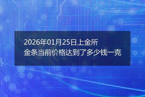 2026年01月25日上金所金条当前价格达到了多少钱一克