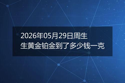 2026年05月29日周生生黄金铂金到了多少钱一克