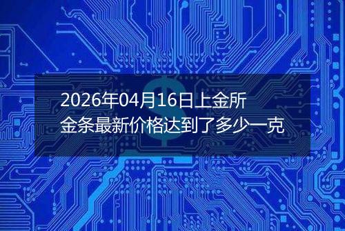 2026年04月16日上金所金条最新价格达到了多少一克