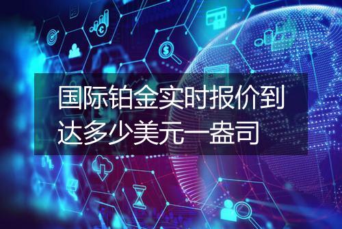 国际铂金实时报价到达多少美元一盎司