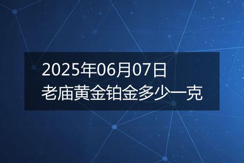 2025年06月07日老庙黄金铂金多少一克