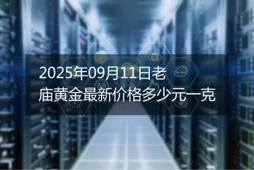 2025年09月11日老庙黄金最新价格多少元一克