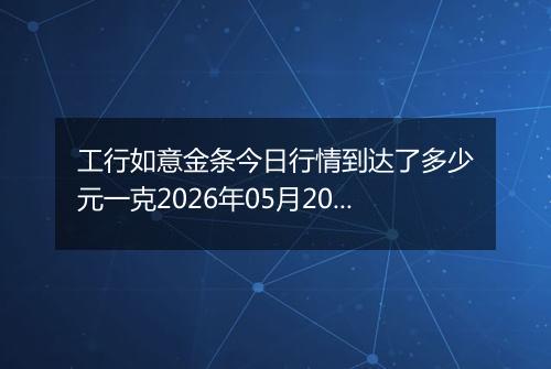 工行如意金条今日行情到达了多少元一克2026年05月20日