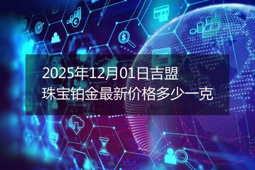 2025年12月01日吉盟珠宝铂金最新价格多少一克