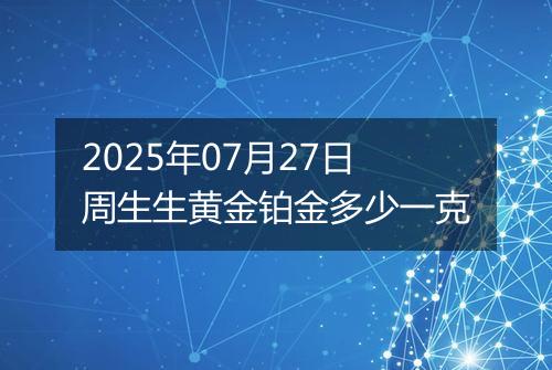 2025年07月27日周生生黄金铂金多少一克