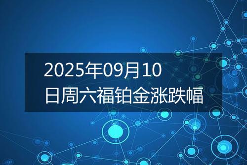 2025年09月10日周六福铂金涨跌幅