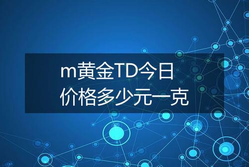 m黄金TD今日价格多少元一克
