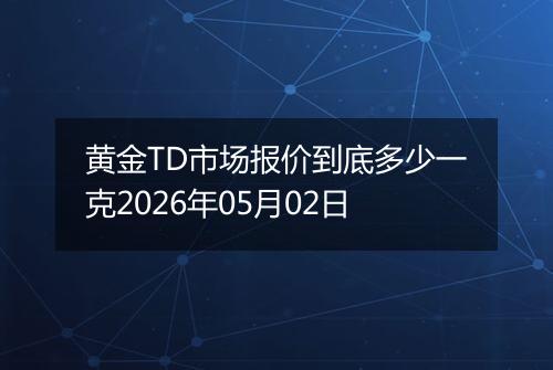黄金TD市场报价到底多少一克2026年05月02日