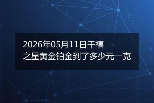 2026年05月11日千禧之星黄金铂金到了多少元一克