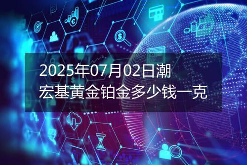 2025年07月02日潮宏基黄金铂金多少钱一克