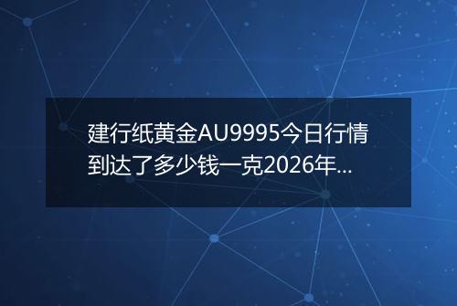 建行纸黄金AU9995今日行情到达了多少钱一克2026年05月06日