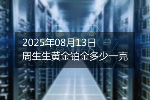 2025年08月13日周生生黄金铂金多少一克