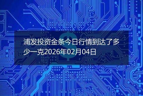 浦发投资金条今日行情到达了多少一克2026年02月04日