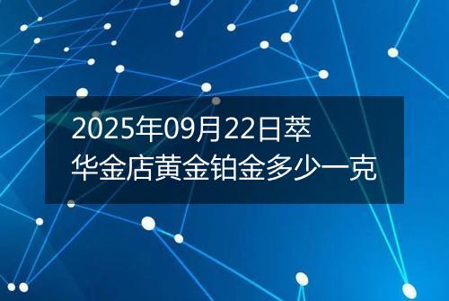 2025年09月22日萃华金店黄金铂金多少一克