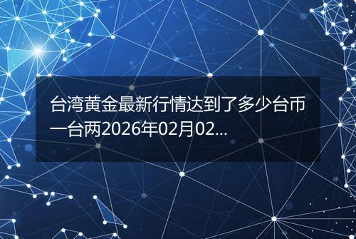 台湾黄金最新行情达到了多少台币一台两2026年02月02日