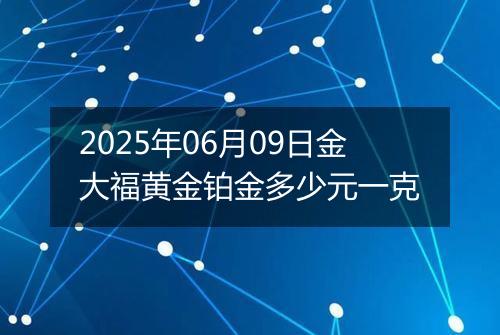 2025年06月09日金大福黄金铂金多少元一克
