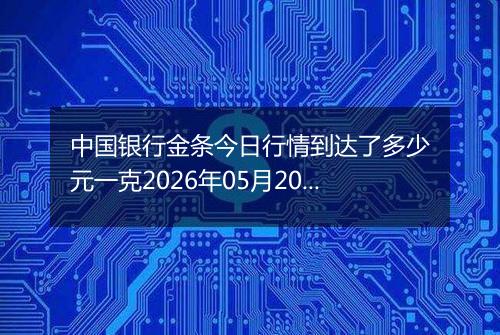 中国银行金条今日行情到达了多少元一克2026年05月20日