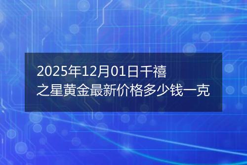 2025年12月01日千禧之星黄金最新价格多少钱一克