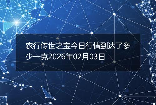 农行传世之宝今日行情到达了多少一克2026年02月03日